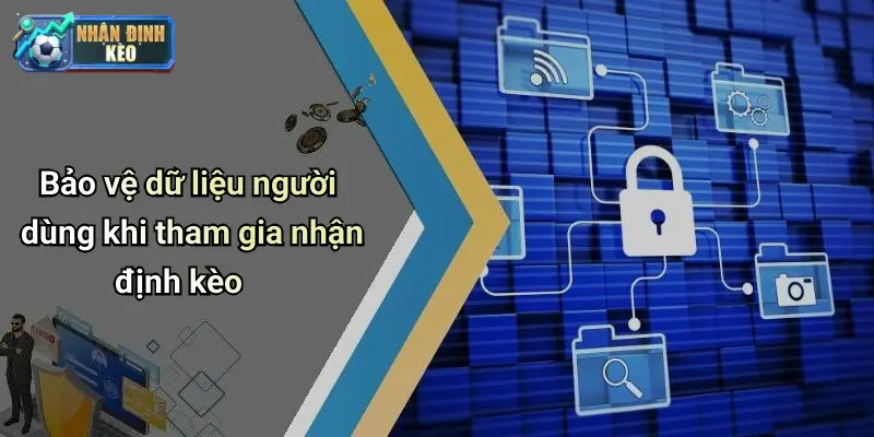 Bảo vệ dữ liệu người dùng khi tham gia nhận định kèo