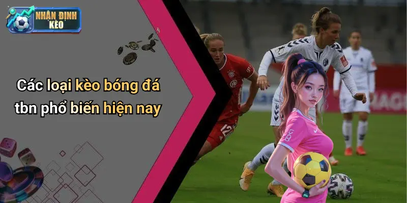 Các loại kèo bóng đá tbn phổ biến hiện nay