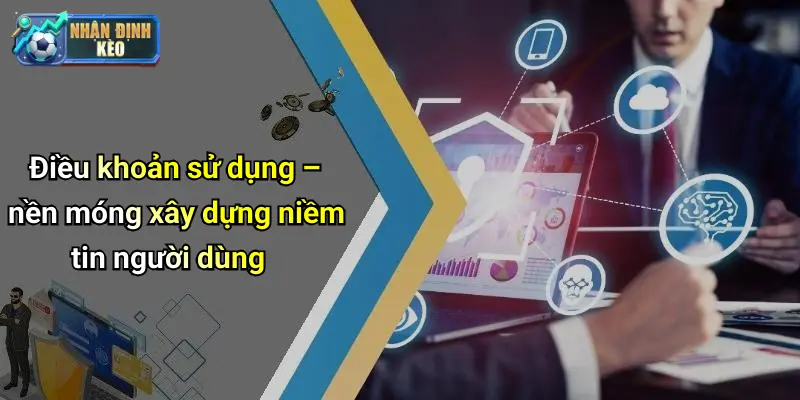 Điều khoản sử dụng – nền móng xây dựng niềm tin người dùng