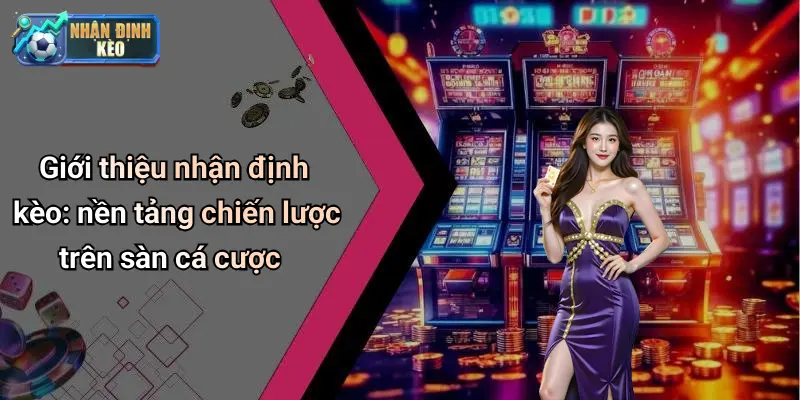 Giới thiệu nhận định kèo: nền tảng chiến lược trên sàn cá cược