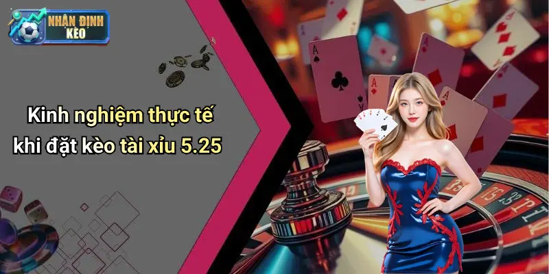 Kinh nghiệm thực tế khi đặt kèo tài xỉu 5.25