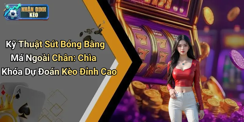 Kỹ Thuật Sút Bóng Bằng Má Ngoài Chân: Chìa Khóa Dự Đoán Kèo Đỉnh Cao
