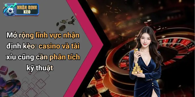 Mở rộng lĩnh vực nhận định kèo: casino và tài xỉu cũng cần phân tích kỹ thuật