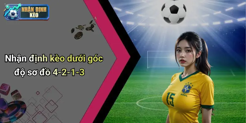Nhận định kèo dưới góc độ sơ đồ 4-2-1-3