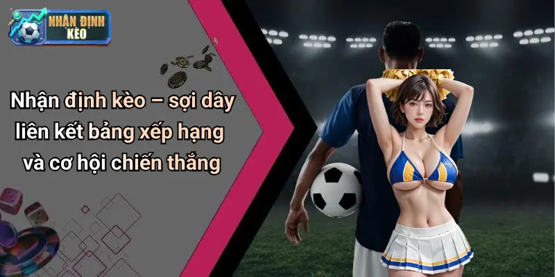 Nhận định kèo – sợi dây liên kết bảng xếp hạng và cơ hội chiến thắng