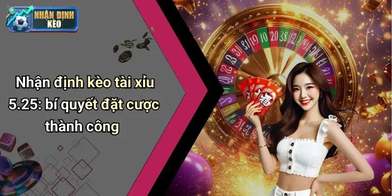 Nhận định kèo tài xỉu 5.25: bí quyết đặt cược thành công