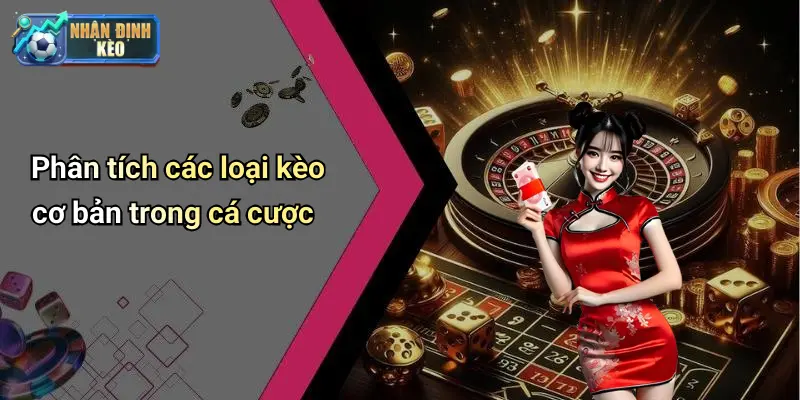 Phân tích các loại kèo cơ bản trong cá cược