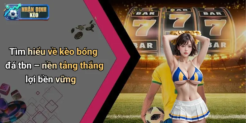 Tìm hiểu về kèo bóng đá tbn – nền tảng thắng lợi bền vững