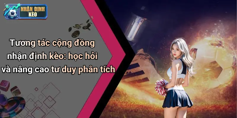 Tương tác cộng đồng nhận định kèo: học hỏi và nâng cao tư duy phân tích