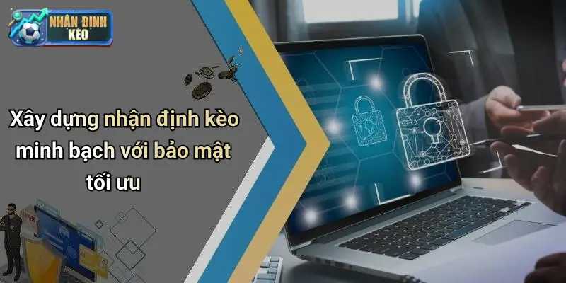 Xây dựng nhận định kèo minh bạch với bảo mật tối ưu