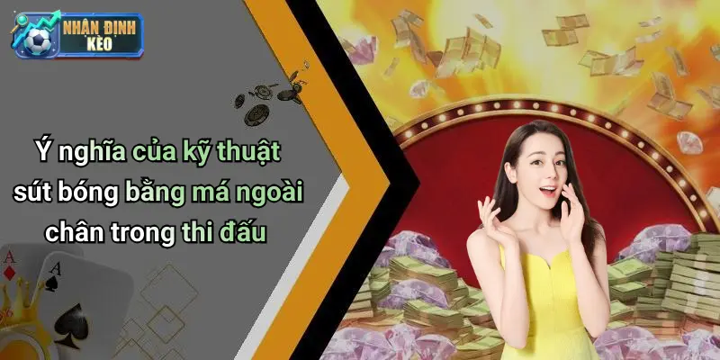 Ý nghĩa của kỹ thuật sút bóng bằng má ngoài chân trong thi đấu