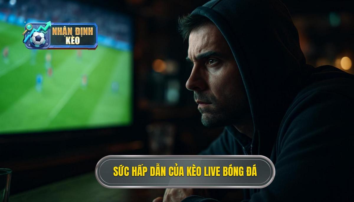 Sức hấp dẫn đặc biệt của kèo live bóng đá trong cá cược hiện đại