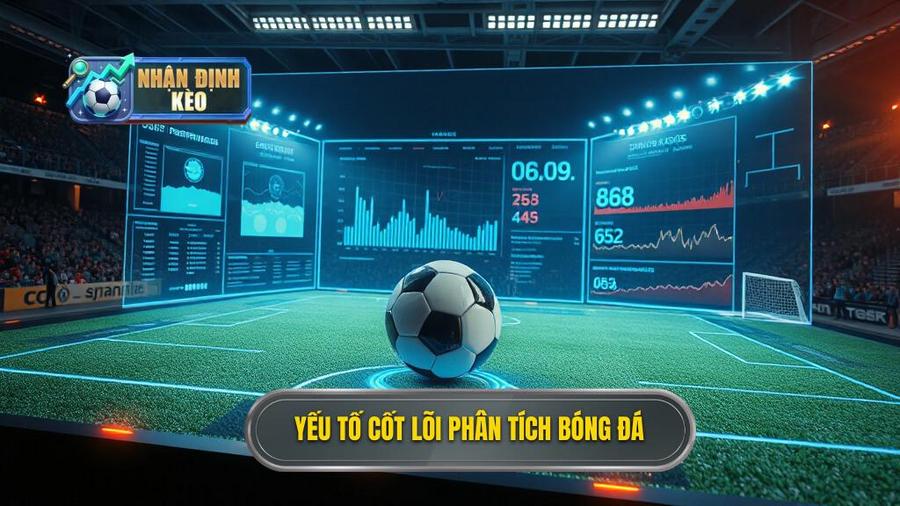 Các yếu tố cốt lõi trong phân tích nhận định bóng đá