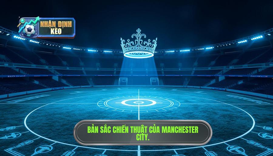 Vị thế quân vương và bản sắc chiến thuật của Manchester City