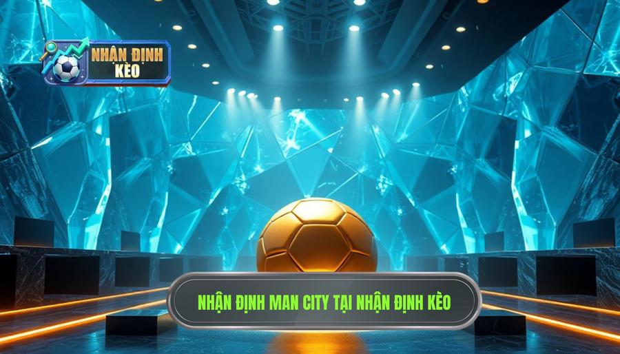 Nhận định Man City: Phân tích sức mạnh và dự đoán kèo bóng đá hôm nay