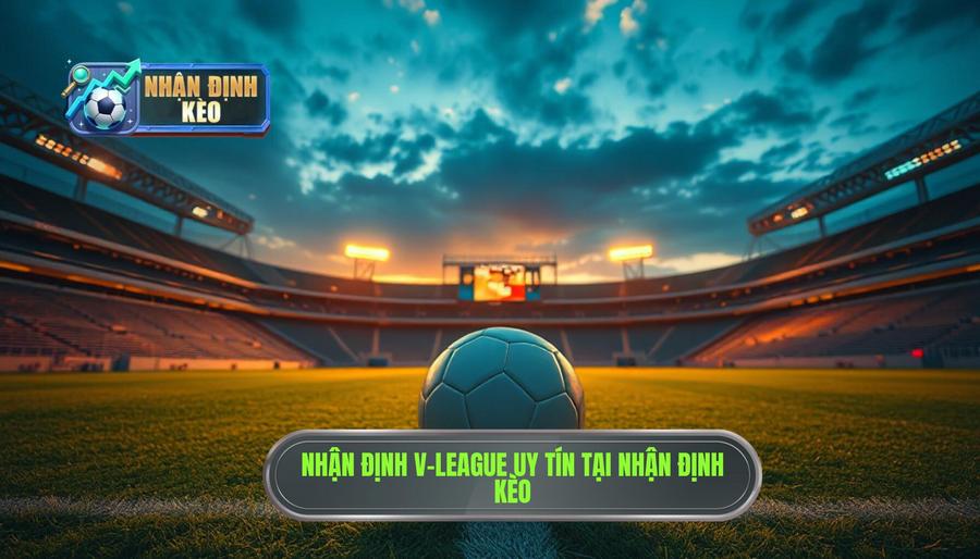 Nhận định V-League: Soi kèo bóng đá Việt Nam chính xác nhất